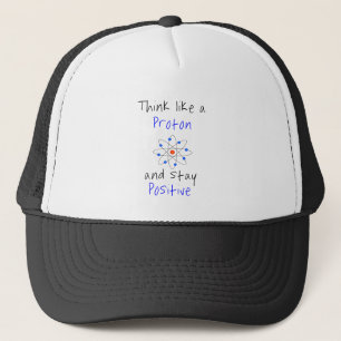 Think like a proton and stay positive trucker hat