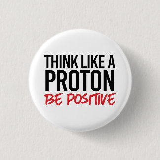 Think like a proton be positive 3 cm round badge
