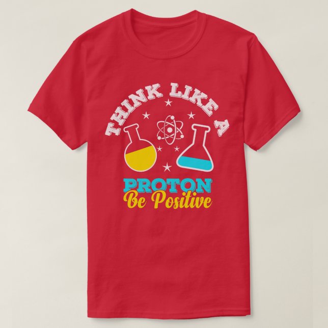 Think Like A Proton Be Positive Scientist Science  T-Shirt (Design Front)