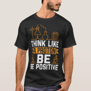 Think Like A Proton Be Positive T-Shirt