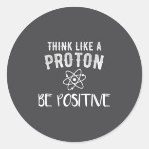 Think Like A Proton Be Sitive Funny Science Motiva Classic Round Sticker