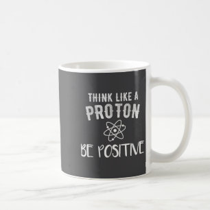 Think Like A Proton Be Sitive Funny Science Motiva Coffee Mug
