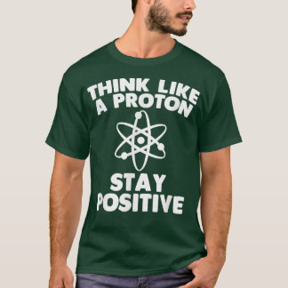 Think Like A Proton funny saying sarcastic scienc T-Shirt