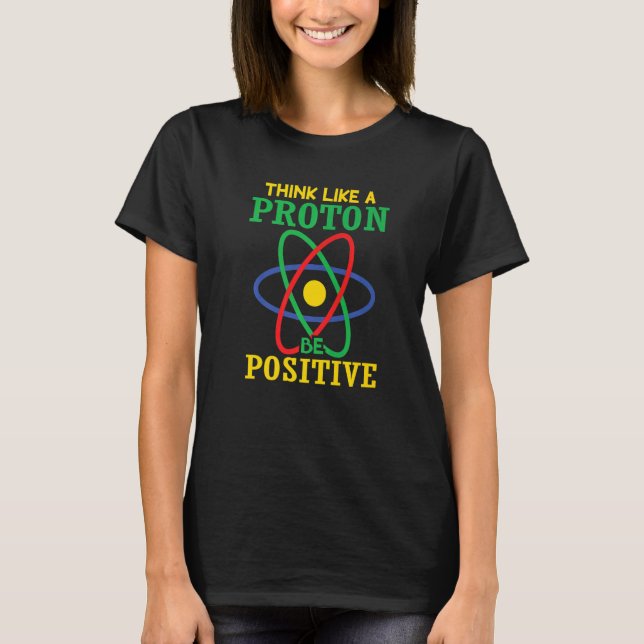 Think Like A Proton Stay Be Positive  Science T-Shirt (Front)
