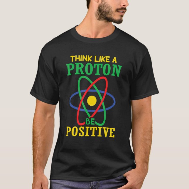 Think Like A Proton Stay Be Positive   Science T-Shirt (Front)