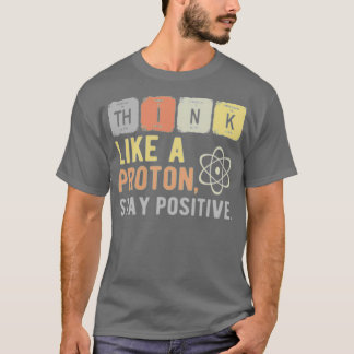 Think Like A Proton Stay Positive 1 T-Shirt