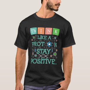 Think Like A Proton Stay Positive Chemistry Humor  T-Shirt
