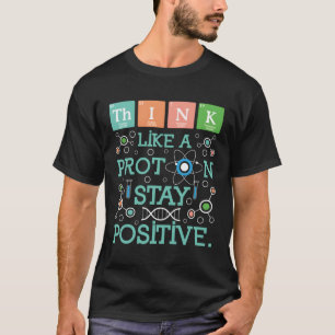 Think Like A Proton Stay Positive Chemistry Humour T-Shirt