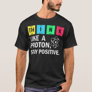 Think Like A Proton Stay Positive Funny Science  T-Shirt