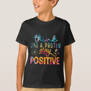 Think Like A Proton Stay Positive Periodic Table T T-Shirt
