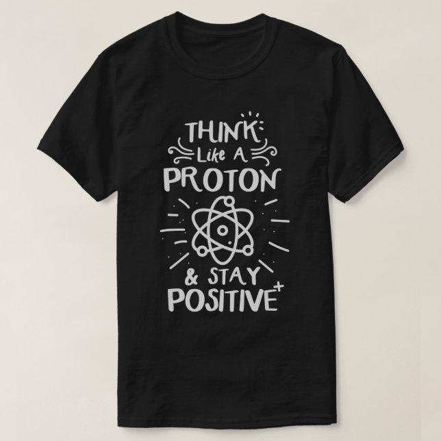 Think Like A Proton Stay Positve Funny Physics  T-Shirt (Design Front)