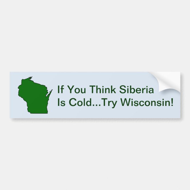 Think Siberia Is Cold Try Wisconsin Bumper Sticker (Front)