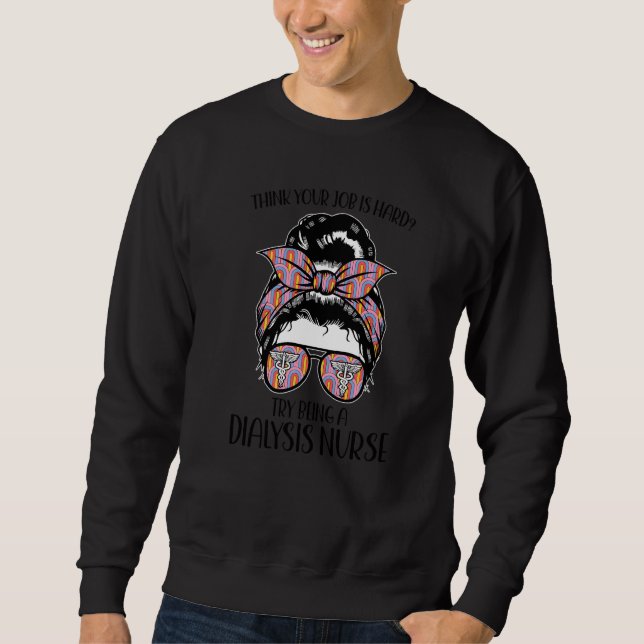 think try being dialysis nurse nurses dialysis nur sweatshirt (Front)
