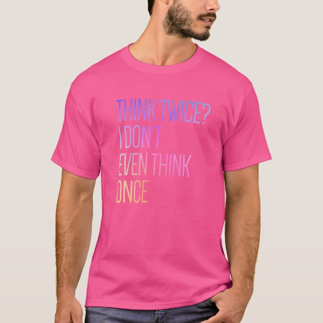 Think Twice I Don't Even Think Once T-Shirt (Front)