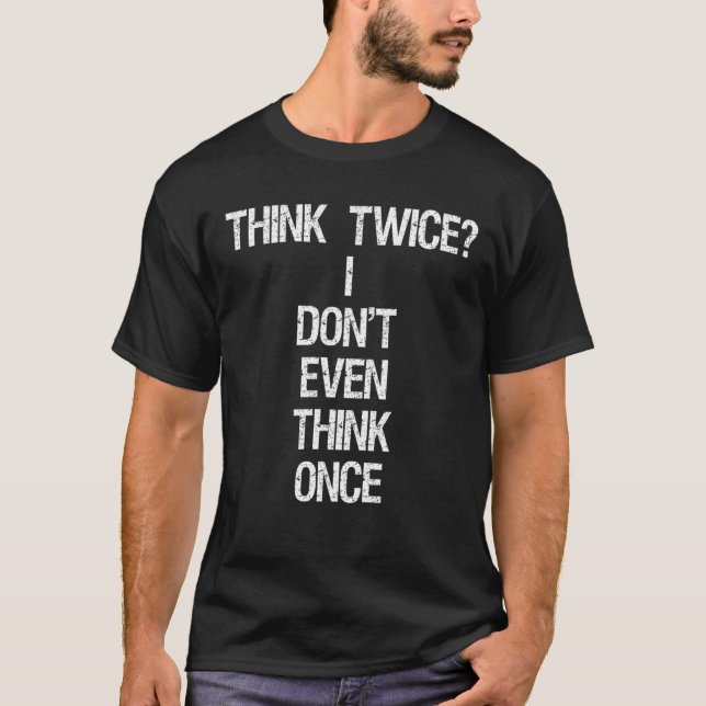 Think Twice I Don't Even Think Once Thinking Sayin T-Shirt (Front)