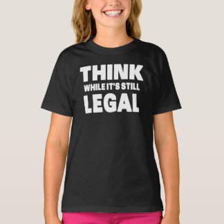 Think While It s Still Legal T-Shirt