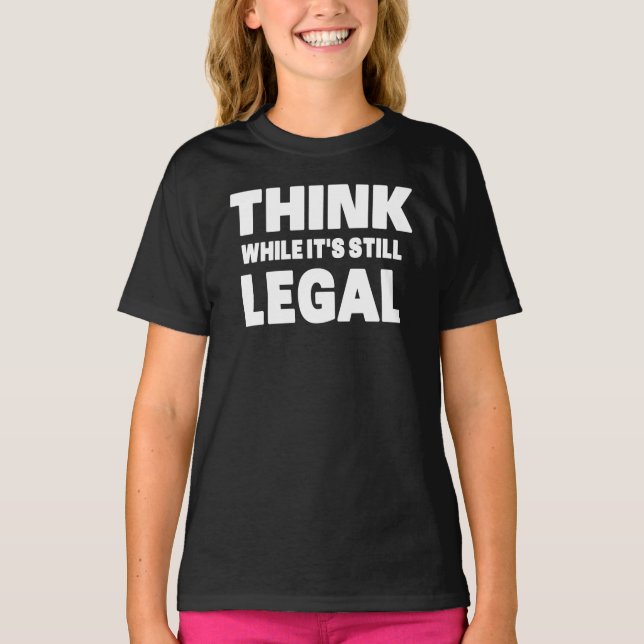 Think While It s Still Legal T-Shirt (Front)