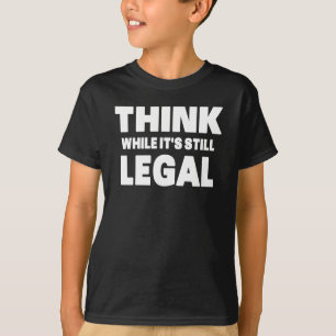 Think While It s Still Legal T-Shirt