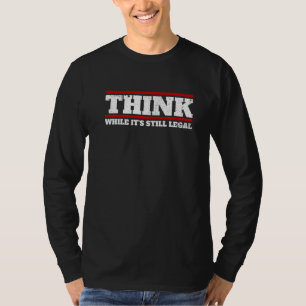 Think While It S Still Legal Think Freedom Legaliz T-Shirt