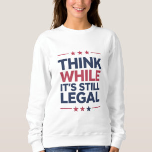 Think While It's A Still Legal Republican Gift Sweatshirt