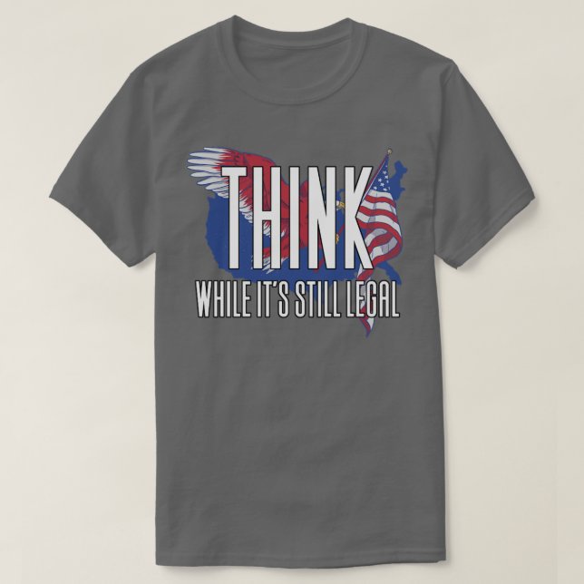 Think While Its Still Legal4 T-Shirt (Design Front)