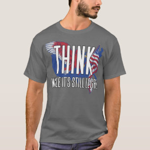 Think While Its Still Legal4 T-Shirt