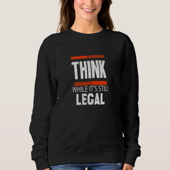 Think While It's Still Legal  7 Sweatshirt (Front)