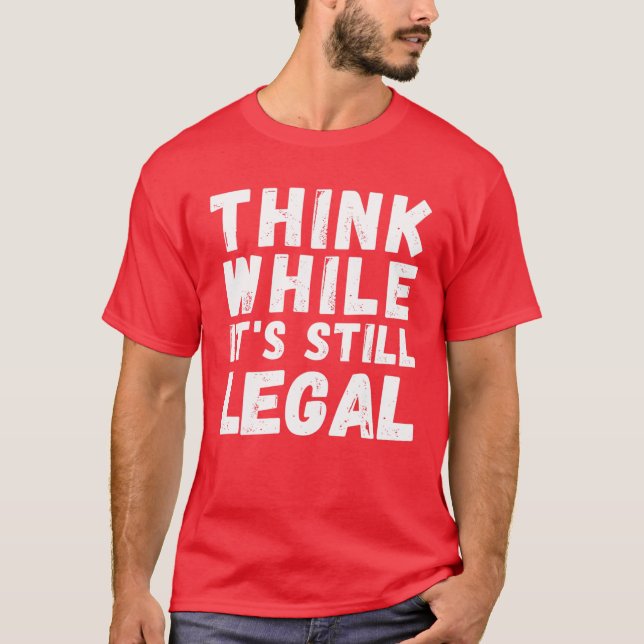Think While It's Still Legal - Funny Conservative T-Shirt (Front)