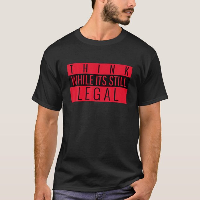 Think While It's Still Legal Funny Political T-Shirt (Front)