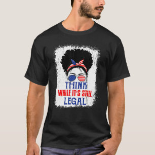 Think While It's Still Legal Political Statement T-Shirt