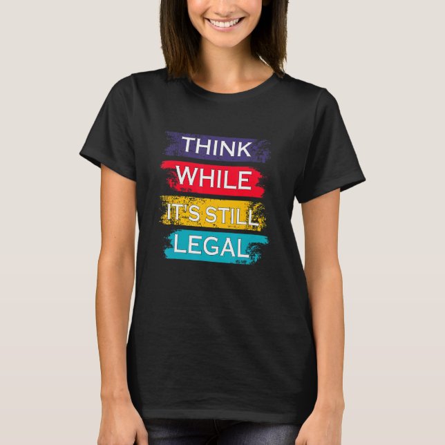 Think While It's Still Legal Political T-Shirt (Front)