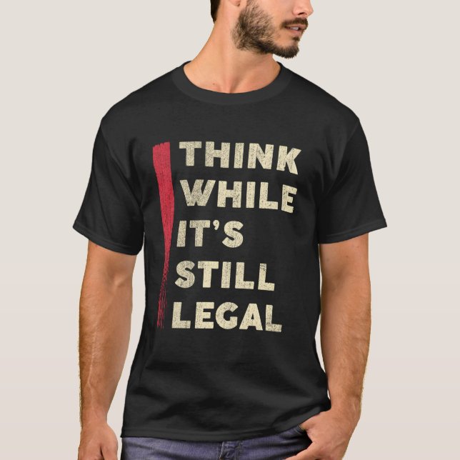 Think While It'S Still Legal White Text Funny T-Shirt (Front)