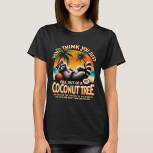Think You Just Fell Out Of A Coconut Tree Racoon  T-Shirt