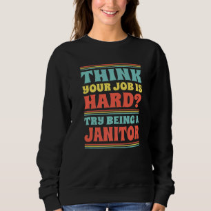 Think Your Job Is Hard Try Being A Janitor Sweatshirt
