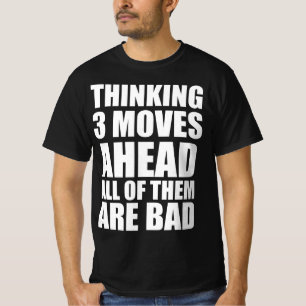 Thinking 3 moves ahead all of them are bad T-Shirt