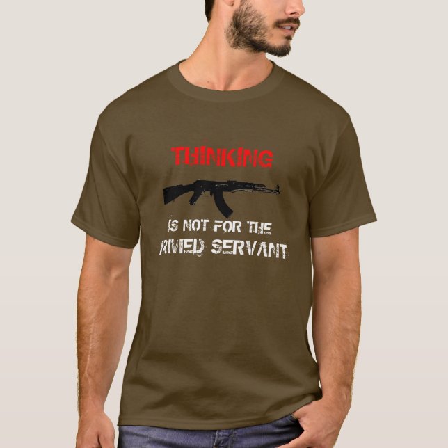 THINKING IS NOT FOR THE ARMED SERVANT T-Shirt (Front)
