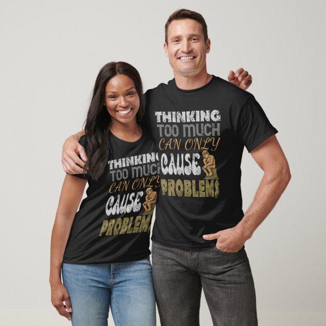 Thinking too much can only cause problems T-Shirt (Unisex)