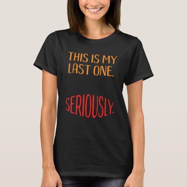Third Pregnancy- This is My Last One. Seriously. T-Shirt (Front)