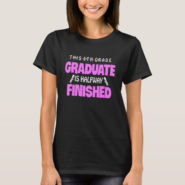 This 6th Grade Grad Is Halfway Finished 1 T-Shirt (Front)