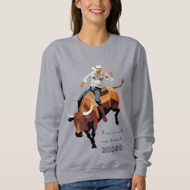 This ain't my first RODEO : Bull rider Sweatshirt (Front)