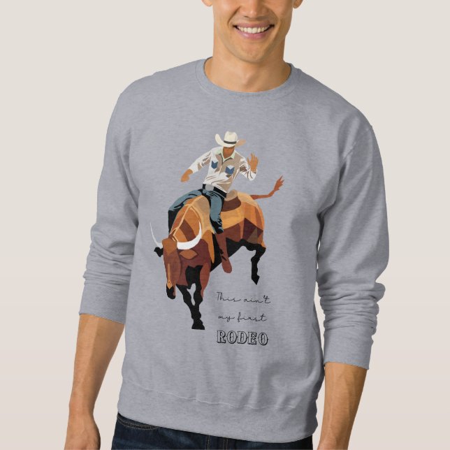 This ain't my first RODEO : Bull rider Sweatshirt (Front)