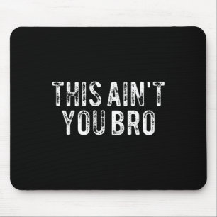 This Ain't You Bro  Mouse Pad