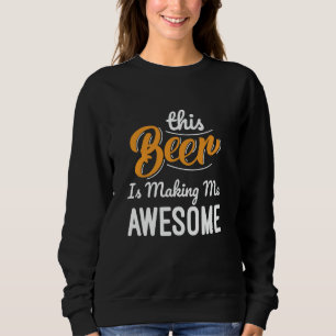 This Beer Is Making Me Awesome Drinking Beer Lover Sweatshirt