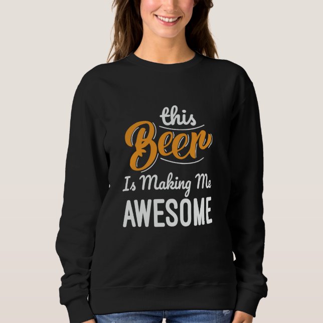This Beer Is Making Me Awesome Drinking Beer Lover Sweatshirt (Front)