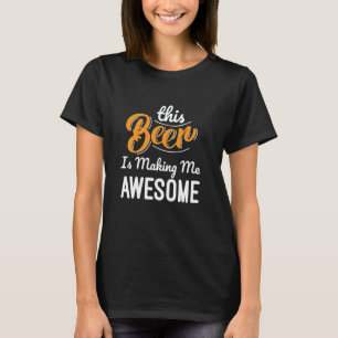 This Beer Is Making Me Awesome Drinking Beer Lover T-Shirt