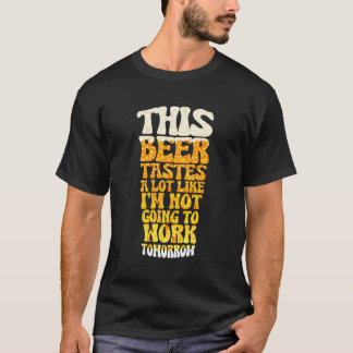 This Beer Tastes A Lot Like I'M Not Going To Work  T-Shirt