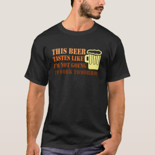 This Beer Tastes Like C I'm NOT Going to Work Funn T-Shirt