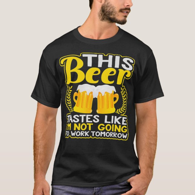 This Beer Tastes Like Im Not Going To Work T-Shirt (Front)