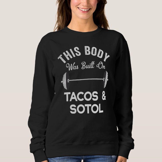 This Body Was Built On Tacos & Sotol Funny Mezcal  Sweatshirt (Front)