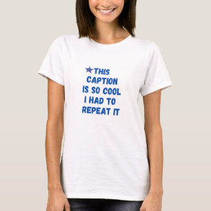 This caption is so cool I had to repeat it T-Shirt